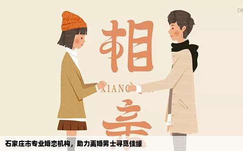 石家庄市专业婚恋机构，助力离婚男士寻觅佳缘