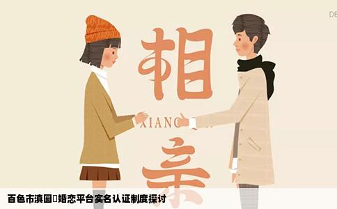 百色市滇圆囍婚恋平台实名认证制度探讨