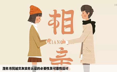 茂名市同城交友实名认证的必要性及可靠性探讨