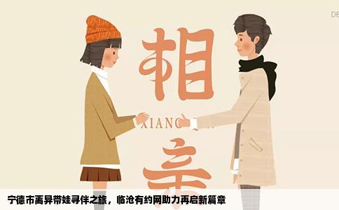 宁德市离异带娃寻伴之旅，临沧有约网助力再启新篇章