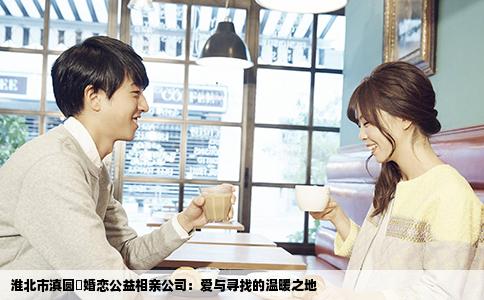 淮北市滇圆囍婚恋公益相亲公司：爱与寻找的温暖之地