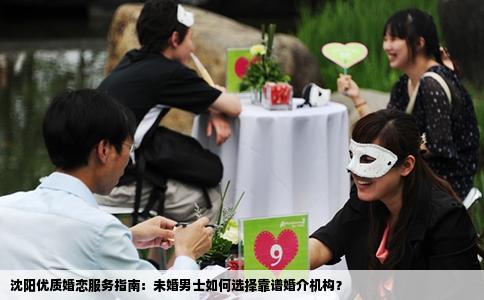 沈阳优质婚恋服务指南：未婚男士如何选择靠谱婚介机构？
