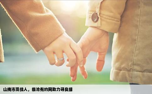 山南市觅佳人，临沧有约网助力寻良缘