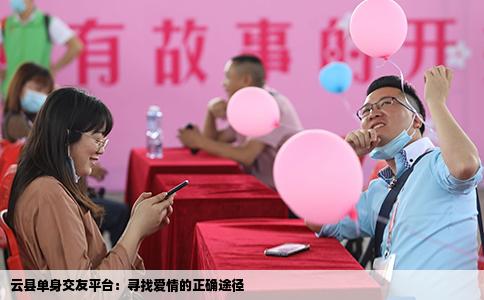 云县单身交友平台：寻找爱情的正确途径