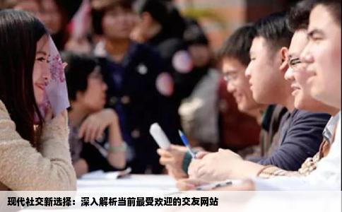 现代社交新选择：深入解析当前最受欢迎的交友网站