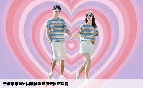 宁波市未婚男同城征婚进相亲网站指南