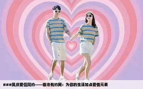 ###凤庆爱侣同约——临沧有约网：为你的生活加点爱情元素