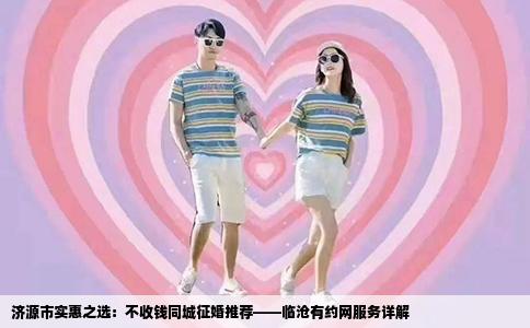 济源市实惠之选：不收钱同城征婚推荐——临沧有约网服务详解