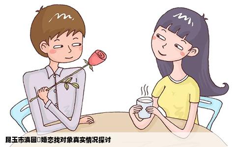 昆玉市滇圆囍婚恋找对象真实情况探讨