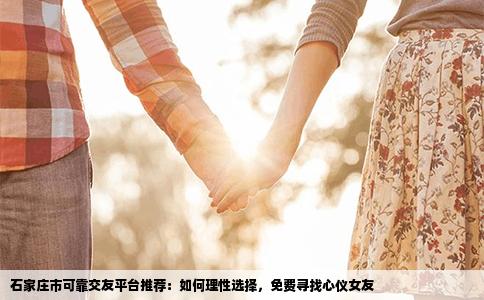 石家庄市可靠交友平台推荐：如何理性选择，免费寻找心仪女友