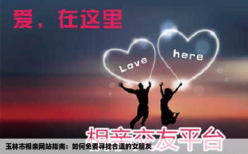 玉林市相亲网站指南：如何免费寻找合适的女朋友