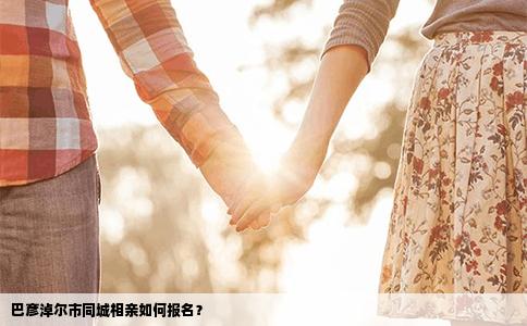 巴彦淖尔市同城相亲如何报名？