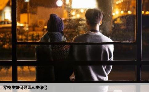 军校生如何寻觅人生伴侣