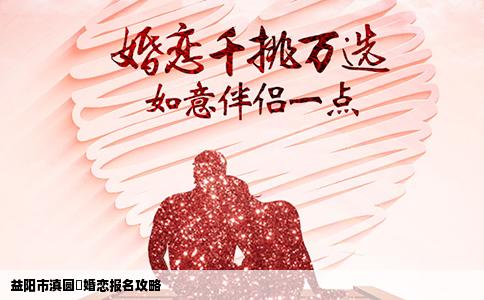 益阳市滇圆囍婚恋报名攻略