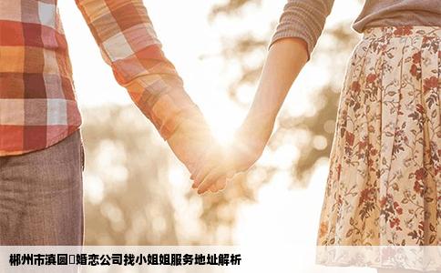 郴州市滇圆囍婚恋公司找小姐姐服务地址解析