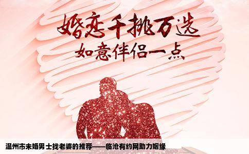 温州市未婚男士找老婆的推荐——临沧有约网助力姻缘