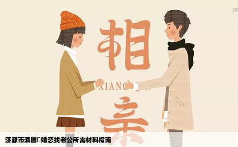 济源市滇圆囍婚恋找老公所需材料指南