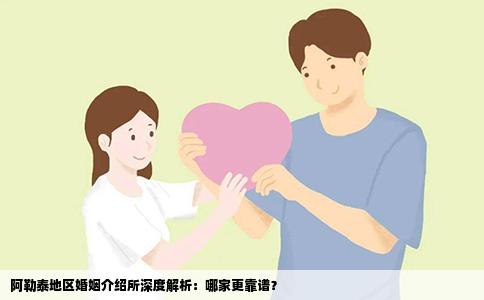 阿勒泰地区婚姻介绍所深度解析：哪家更靠谱？