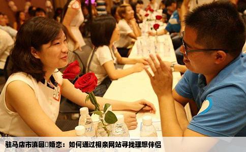 驻马店市滇圆囍婚恋：如何通过相亲网站寻找理想伴侣