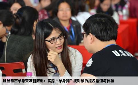 吐鲁番市单身交友新阵地：实探“单身狗”找对象的报名渠道与体验