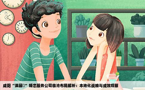 咸阳“滇圆囍”婚恋服务公司临沧布局解析：本地化战略与成效观察