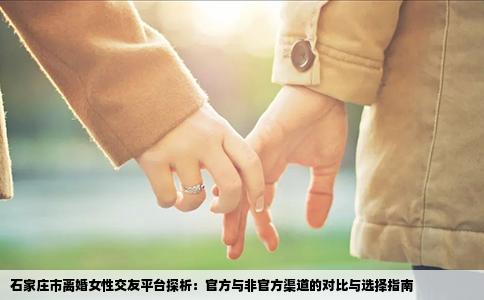 石家庄市离婚女性交友平台探析：官方与非官方渠道的对比与选择指南