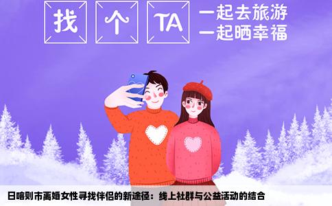 日喀则市离婚女性寻找伴侣的新途径：线上社群与公益活动的结合