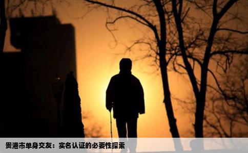 贵港市单身交友：实名认证的必要性探索