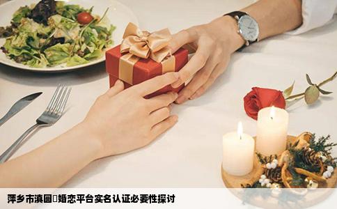 萍乡市滇圆囍婚恋平台实名认证必要性探讨