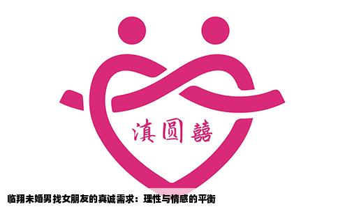 临翔未婚男找女朋友的真诚需求：理性与情感的平衡