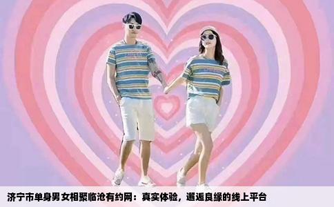 济宁市单身男女相聚临沧有约网：真实体验，邂逅良缘的线上平台