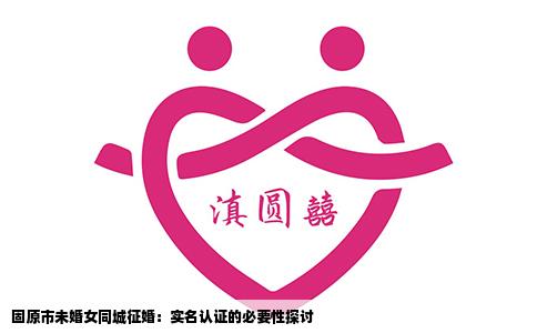 固原市未婚女同城征婚：实名认证的必要性探讨