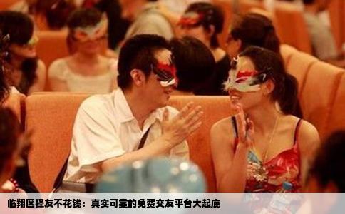 临翔区择友不花钱：真实可靠的免费交友平台大起底