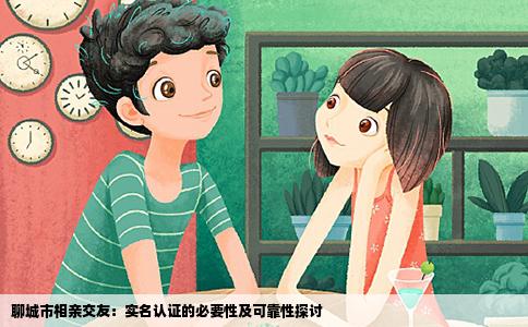 聊城市相亲交友：实名认证的必要性及可靠性探讨