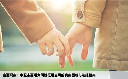 直面现实：中卫市离婚女同城征婚公司的真实面貌与选择指南