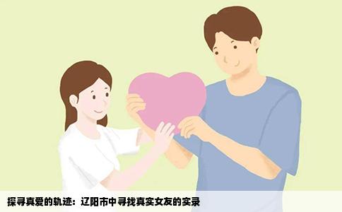 探寻真爱的轨迹：辽阳市中寻找真实女友的实录