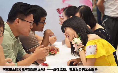 南京市离婚男找对象哪家正规？——理性选择，专业服务的全面解析