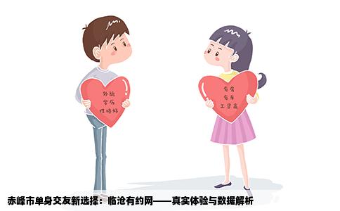 赤峰市单身交友新选择：临沧有约网——真实体验与数据解析