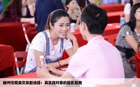 郴州市相亲交友新选择：真实找对象的报名指南