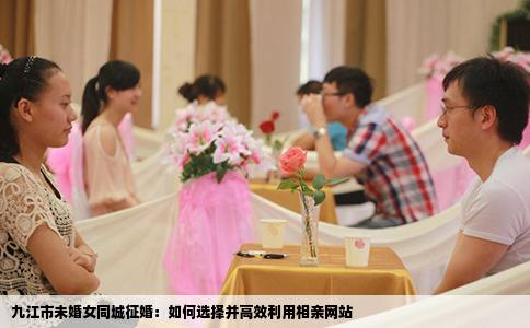九江市未婚女同城征婚：如何选择并高效利用相亲网站