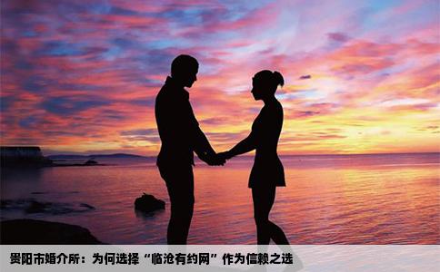 贵阳市婚介所：为何选择“临沧有约网”作为信赖之选
