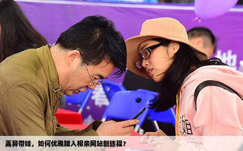 离异带娃，如何优雅踏入相亲网站新旅程？