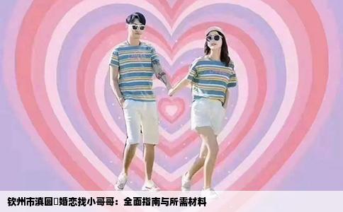 钦州市滇圆囍婚恋找小哥哥：全面指南与所需材料