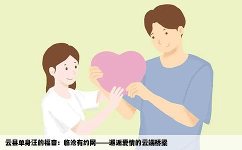 云县单身汪的福音：临沧有约网——邂逅爱情的云端桥梁