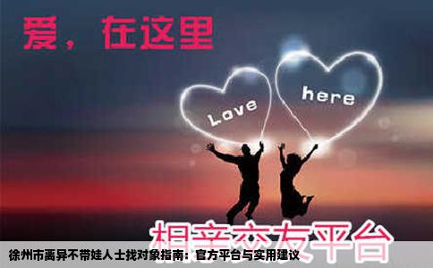 徐州市离异不带娃人士找对象指南：官方平台与实用建议