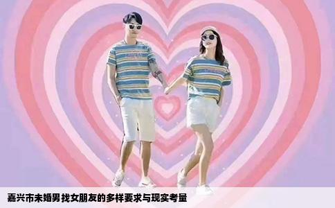 嘉兴市未婚男找女朋友的多样要求与现实考量
