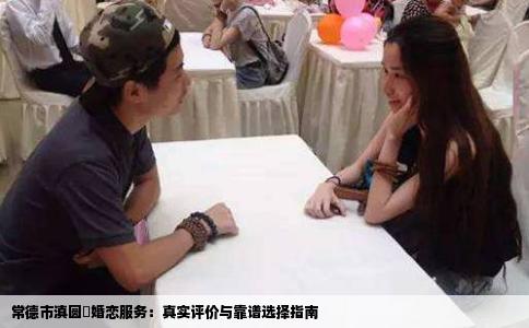 常德市滇圆囍婚恋服务：真实评价与靠谱选择指南