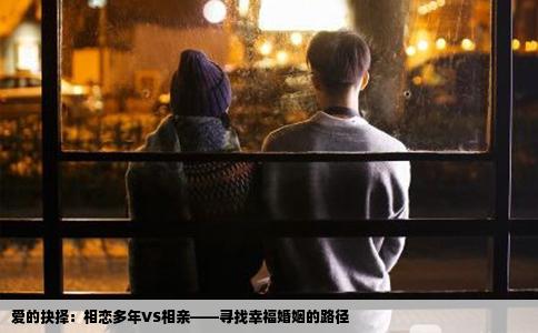 爱的抉择：相恋多年VS相亲——寻找幸福婚姻的路径