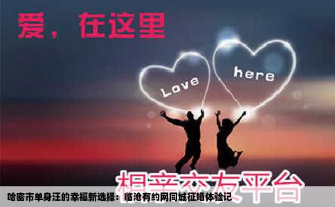 哈密市单身汪的幸福新选择：临沧有约网同城征婚体验记