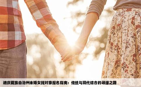 迪庆藏族自治州未婚女找对象报名指南：传统与现代结合的寻缘之路